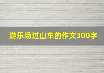 游乐场过山车的作文300字