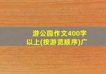 游公园作文400字以上(按游览顺序)广