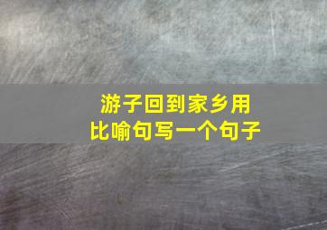 游子回到家乡用比喻句写一个句子