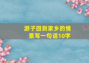 游子回到家乡的情景写一句话10字