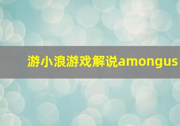 游小浪游戏解说amongus