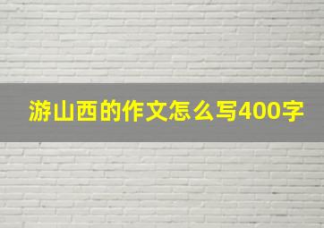 游山西的作文怎么写400字