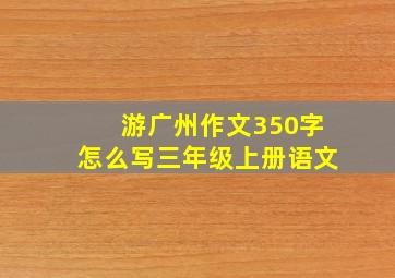 游广州作文350字怎么写三年级上册语文