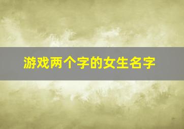 游戏两个字的女生名字