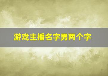 游戏主播名字男两个字