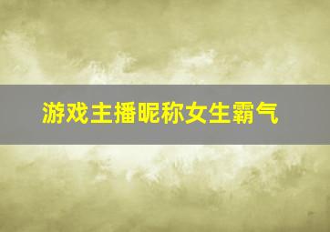 游戏主播昵称女生霸气