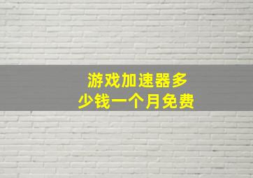 游戏加速器多少钱一个月免费