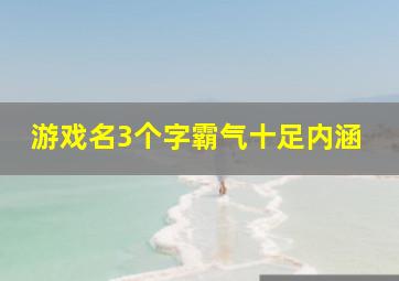 游戏名3个字霸气十足内涵