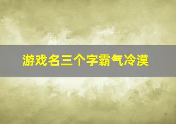 游戏名三个字霸气冷漠