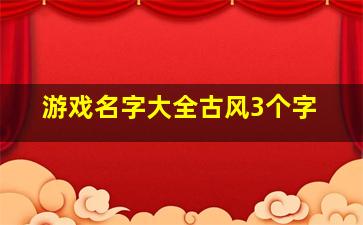 游戏名字大全古风3个字