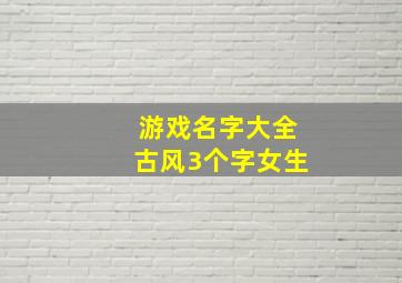 游戏名字大全古风3个字女生