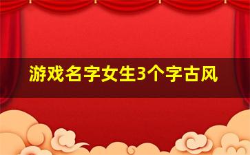 游戏名字女生3个字古风