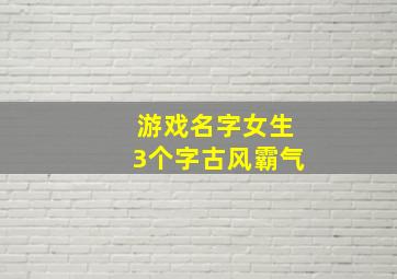 游戏名字女生3个字古风霸气