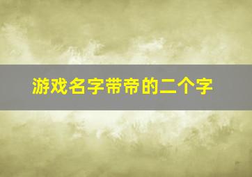 游戏名字带帝的二个字