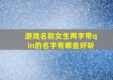 游戏名称女生两字带qin的名字有哪些好听