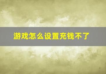 游戏怎么设置充钱不了