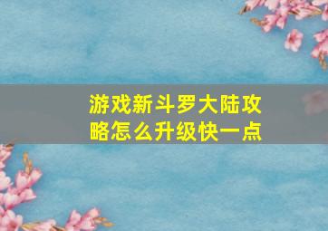 游戏新斗罗大陆攻略怎么升级快一点