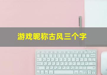 游戏昵称古风三个字