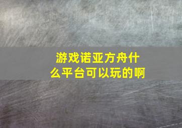 游戏诺亚方舟什么平台可以玩的啊