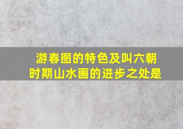 游春图的特色及叫六朝时期山水画的进步之处是