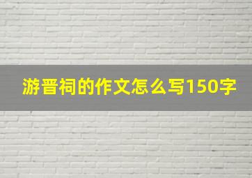 游晋祠的作文怎么写150字