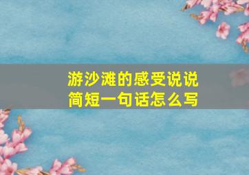 游沙滩的感受说说简短一句话怎么写