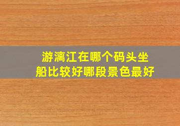 游漓江在哪个码头坐船比较好哪段景色最好