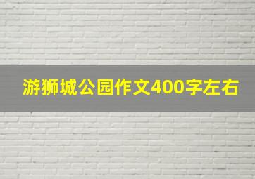 游狮城公园作文400字左右