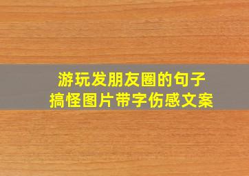 游玩发朋友圈的句子搞怪图片带字伤感文案