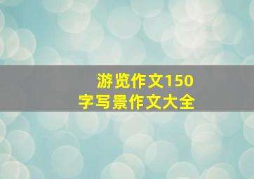 游览作文150字写景作文大全