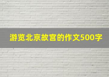 游览北京故宫的作文500字