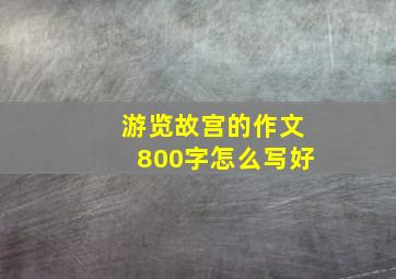 游览故宫的作文800字怎么写好