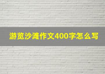 游览沙滩作文400字怎么写