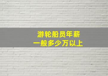 游轮船员年薪一般多少万以上