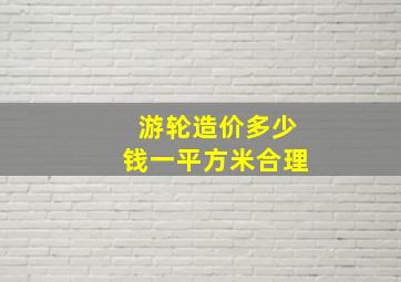 游轮造价多少钱一平方米合理