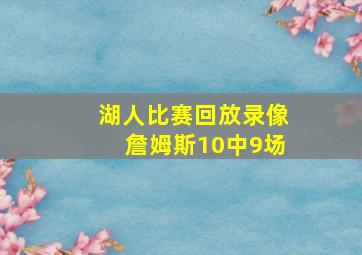 湖人比赛回放录像詹姆斯10中9场