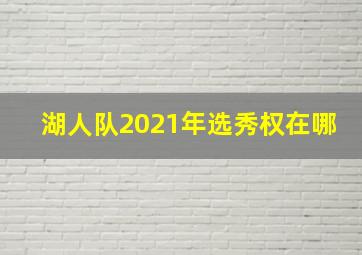 湖人队2021年选秀权在哪