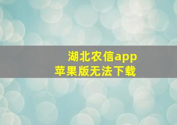 湖北农信app苹果版无法下载