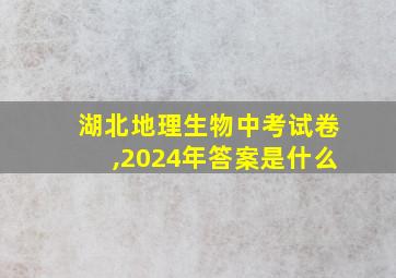 湖北地理生物中考试卷,2024年答案是什么