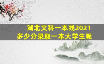 湖北文科一本线2021多少分录取一本大学生呢