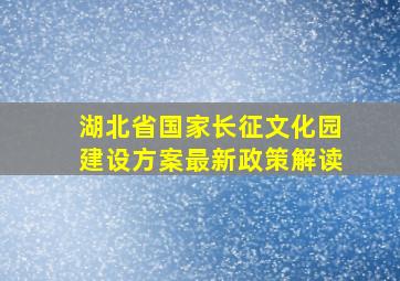 湖北省国家长征文化园建设方案最新政策解读