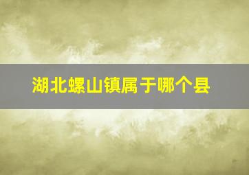 湖北螺山镇属于哪个县