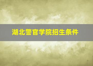 湖北警官学院招生条件