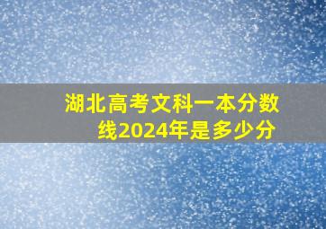 湖北高考文科一本分数线2024年是多少分