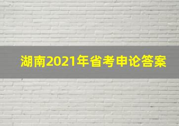 湖南2021年省考申论答案