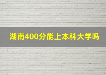 湖南400分能上本科大学吗