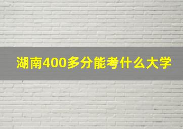 湖南400多分能考什么大学