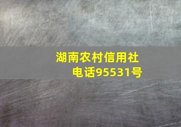 湖南农村信用社电话95531号