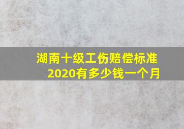 湖南十级工伤赔偿标准2020有多少钱一个月