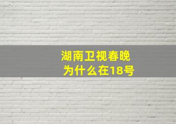 湖南卫视春晚为什么在18号